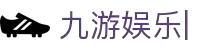 九游娱乐中心官方-在线娱乐游戏网址- JIUYOU GAME